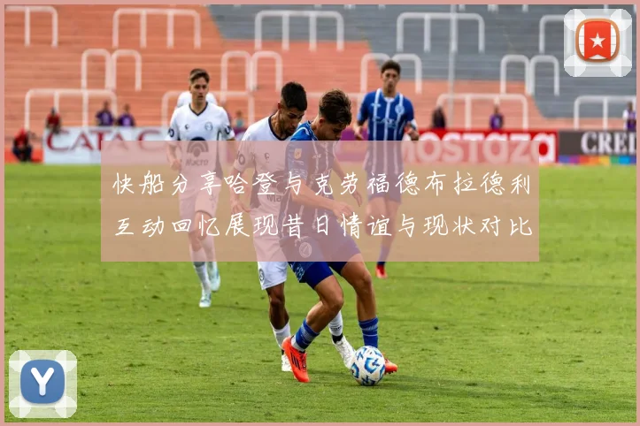 快船分享哈登与克劳福德布拉德利互动回忆展现昔日情谊与现状对比