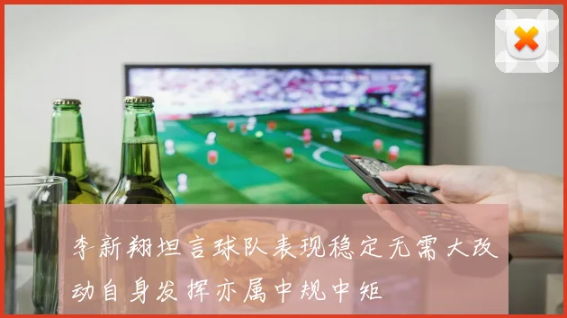 李新翔坦言球队表现稳定无需大改动自身发挥亦属中规中矩