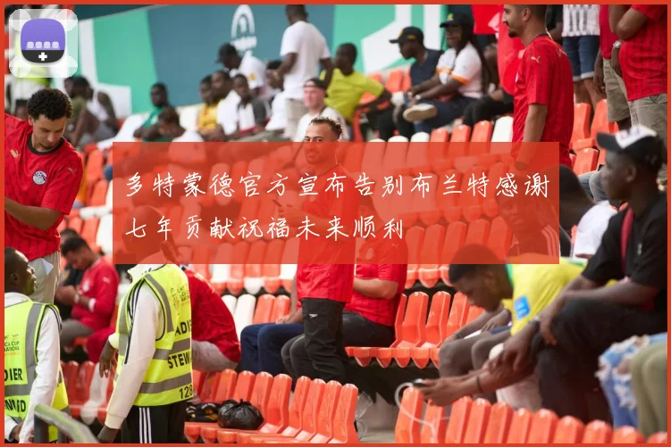 多特蒙德官方宣布告别布兰特感谢七年贡献祝福未来顺利
