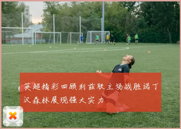 英超精彩回顾利兹联主场战胜诺丁汉森林展现强大实力