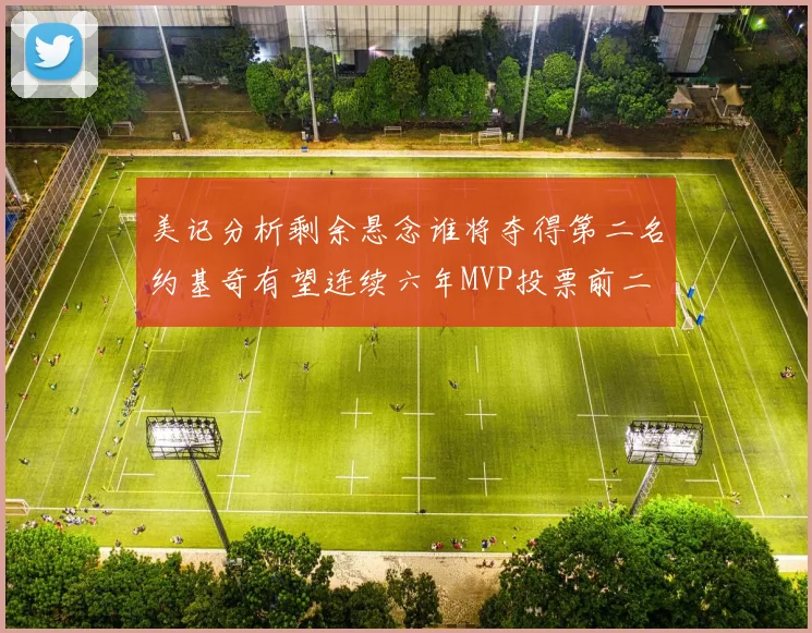 美记分析剩余悬念谁将夺得第二名约基奇有望连续六年MVP投票前二