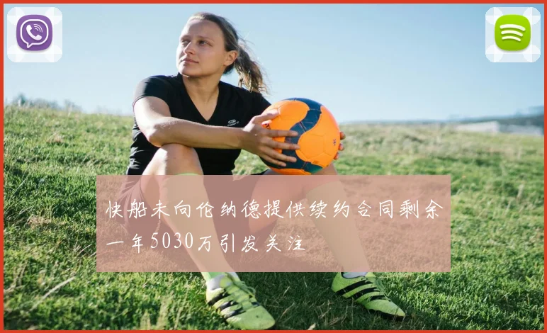 快船未向伦纳德提供续约合同剩余一年5030万引发关注